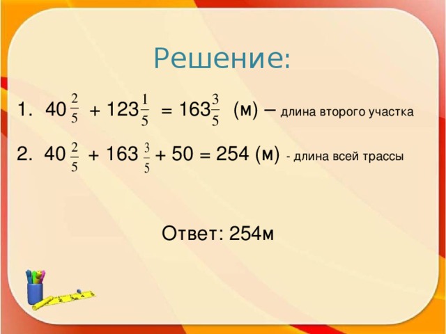 Решение: 1.  40 + 123 = 163 (м) – длина второго участка 2. 40 + 163 + 50 = 254 (м) - длина всей трассы Ответ: 254м