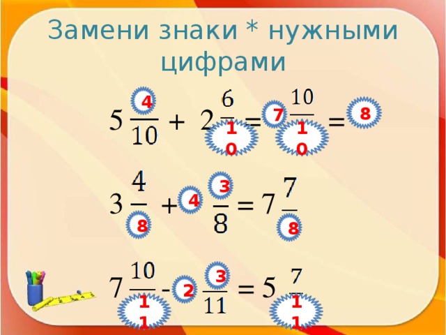 Замени знаки * нужными цифрами 4 8 5 + 2 = * = * 3 + * = 7 7 - * = 5 7 10 10 3 4 8 8 3 2 11 11