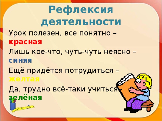 Рефлексия деятельности Урок полезен, все понятно – красная Лишь кое-что, чуть-чуть неясно – синяя Ещё придётся потрудиться – желтая Да, трудно всё-таки учиться - зелёная