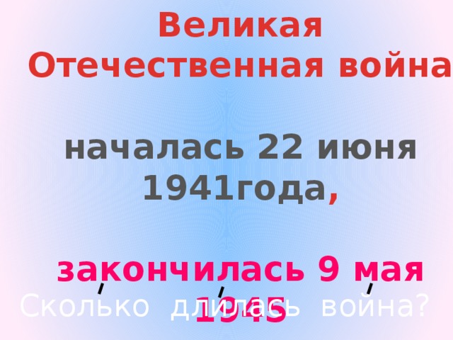 Великая Отечественная война  началась 22 июня 1941года ,  закончилась 9 мая 1945 Сколько длилась война?