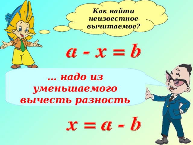 Как найти неизвестное вычитаемое?  … надо из уменьшаемого вычесть разность