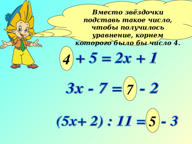 Вместо звёздочки подставь такое число, чтобы получилось уравнение, корнем которого было бы число 4.  4 7 5