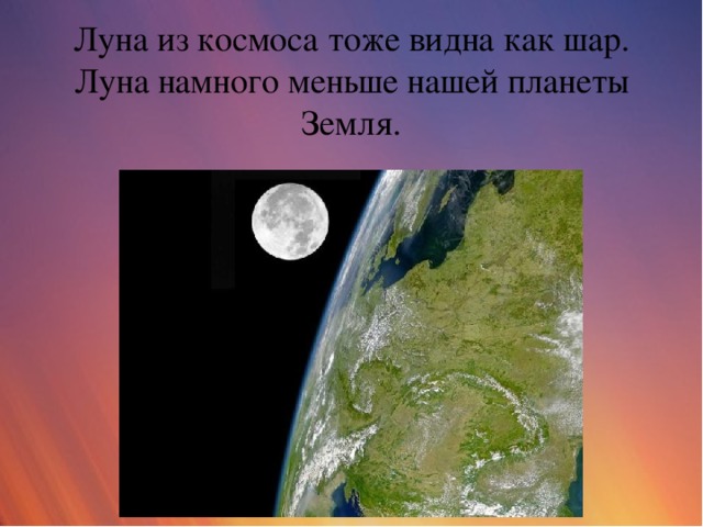 Луна из космоса тоже видна как шар. Луна намного меньше нашей планеты Земля.