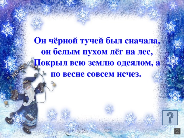 Он чёрной тучей был сначала, он белым пухом лёг на лес, Покрыл всю землю одеялом, а по весне совсем исчез.