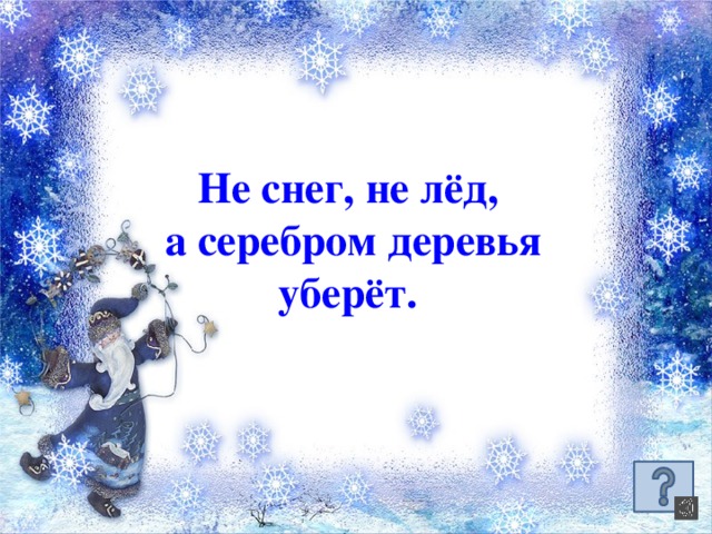 Не снег, не лёд, а серебром деревья уберёт.