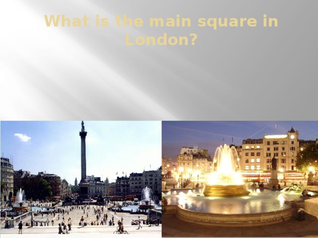 What is the main square in London?  Trafalgar square!