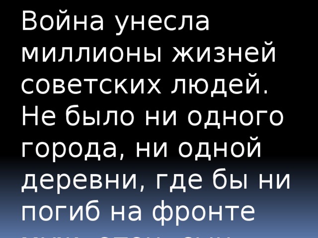 Война унесла миллионы жизней советских людей. Не было ни одного города, ни одной деревни, где бы ни погиб на фронте муж, отец, сын, брат. Многие из погибших посмертно получили звание Героя СССР.