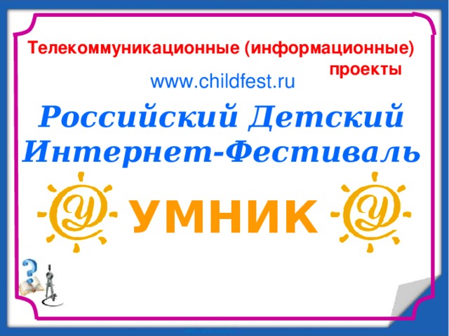 Телекоммуникационные (информационные)  проекты www.childfest.ru Российский Детский Интернет-Фестиваль УМНИК