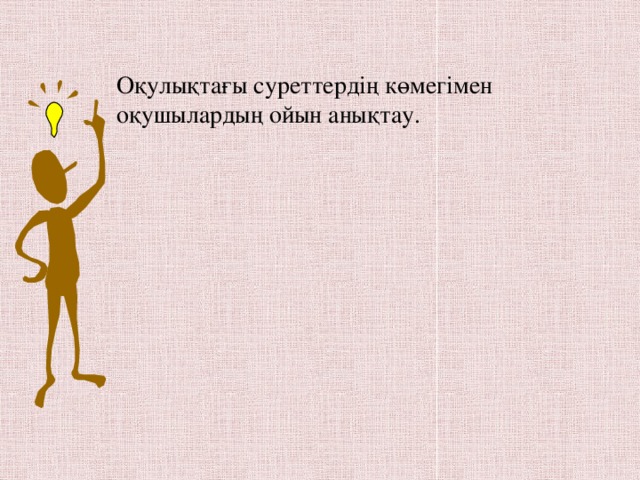 Оқулықтағы суреттердің көмегімен оқушылардың ойын анықтау.