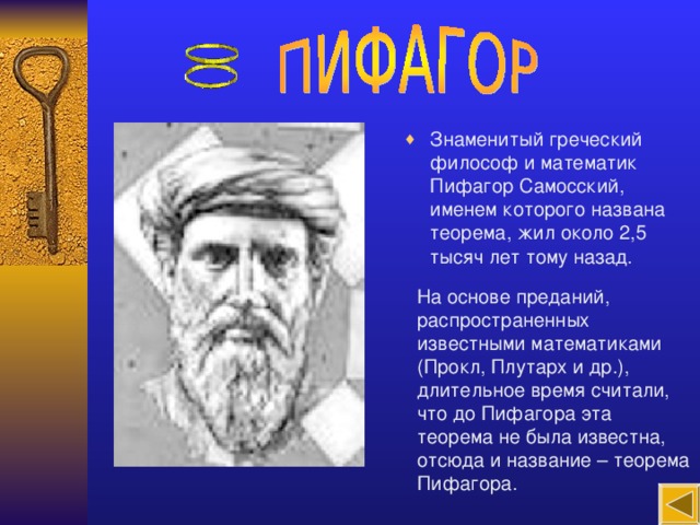 Знаменитый греческий философ и математик Пифагор Самосский, именем которого названа теорема, жил около 2,5 тысяч лет тому назад.