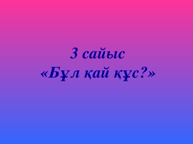 3 сайыс  «Бұл қай құс?»