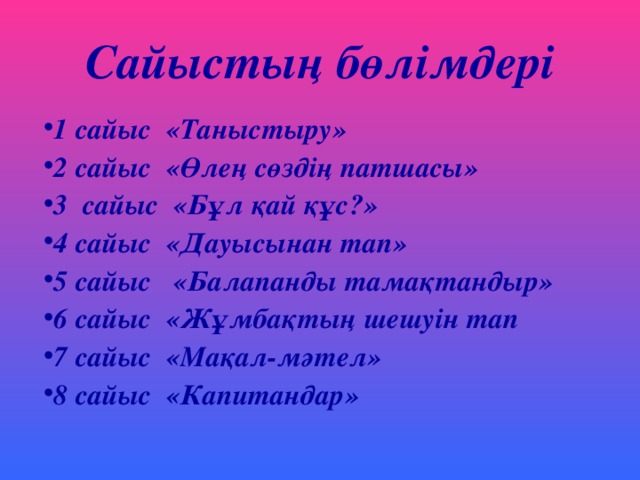 Сайыстың бөлімдері 1 сайыс «Таныстыру» 2 сайыс «Өлең сөздің патшасы» 3 сайыс «Бұл қай құс?» 4 сайыс «Дауысынан тап» 5 сайыс «Балапанды тамақтандыр» 6 сайыс «Жұмбақтың шешуін тап 7 сайыс «Мақал-мәтел» 8 сайыс «Капитандар»