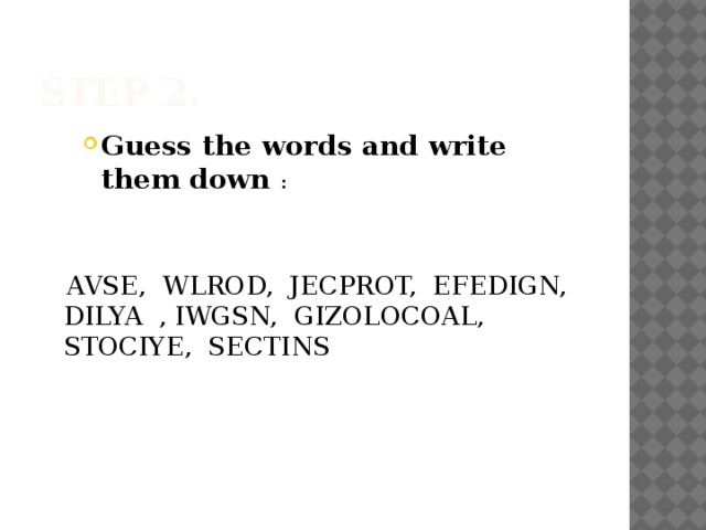 Step 2. Guess the words and write them down : Guess the words and write them down : Guess the words and write them down :  AVSE, WLROD, JECPROT, EFEDIGN, DILYA , IWGSN, GIZOLOCOAL, STOCIYE, SECTINS