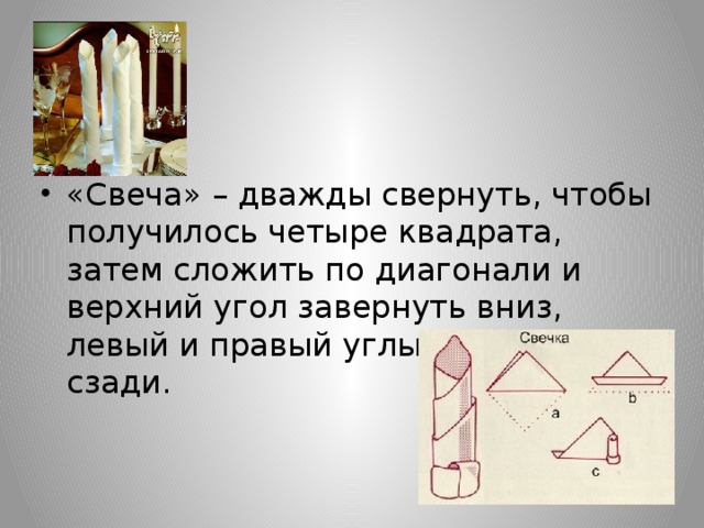 «Свеча» – дважды свернуть, чтобы получилось четыре квадрата, затем сложить по диагонали и верхний угол завернуть вниз, левый и правый углы закрепить сзади.