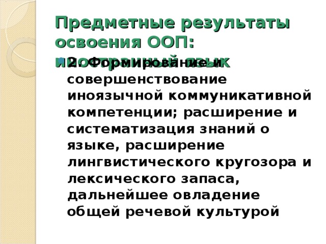 Предметные результаты освоения ООП: иностранный язык 2. Формирование и совершенствование иноязычной коммуникативной компетенции; расширение и систематизация знаний о языке, расширение лингвистического кругозора и лексического запаса, дальнейшее овладение общей речевой культурой