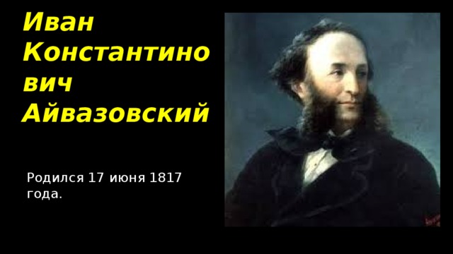 Иван Константинович Айвазовский Родился 17 июня 1817 года.