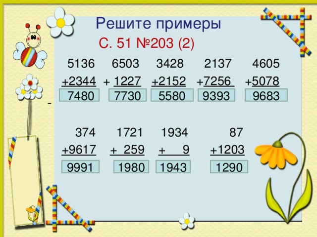 Решите примеры  С. 51 №203 (2)  5136 6503 3428 2137 4605  +2344 + 1227  +2152 + 7256 + 5078   374 1721 1934 87  +9617  + 259  + 9  +1203 9683 9393  7480 5580 7730 9991 1943 1290 1980