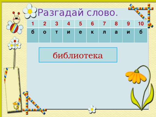 Разгадай слово.      1 б 2 3 о 4 т и 5 6 е 7 к 8 л 9 а 10 и б  библиотека