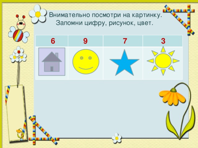 Внимательно посмотри на картинку.  Запомни цифру, рисунок, цвет.  6 9  7  3