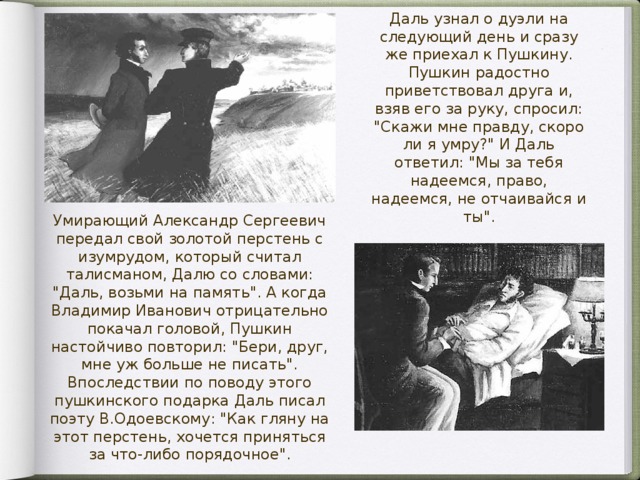 Даль узнал о дуэли на следующий день и сразу же приехал к Пушкину. Пушкин радостно приветствовал друга и, взяв его за руку, спросил: 