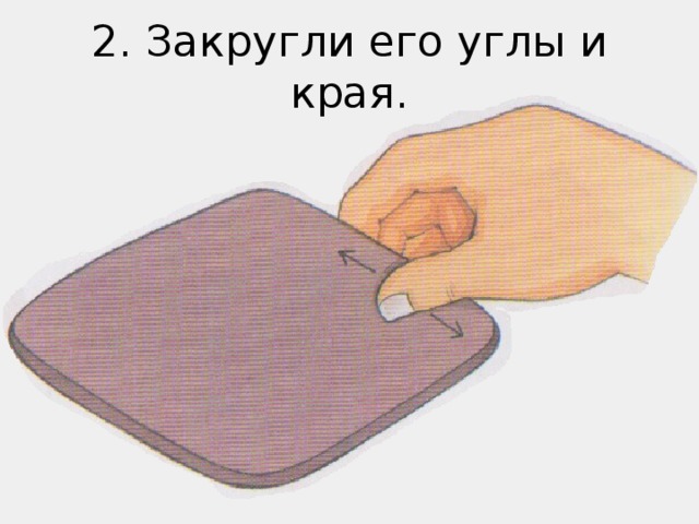 2. Закругли его углы и края.