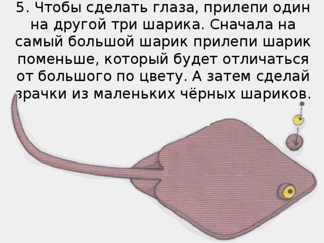 5. Чтобы сделать глаза, прилепи один на другой три шарика. Сначала на самый большой шарик прилепи шарик поменьше, который будет отличаться от большого по цвету. А затем сделай зрачки из маленьких чёрных шариков.