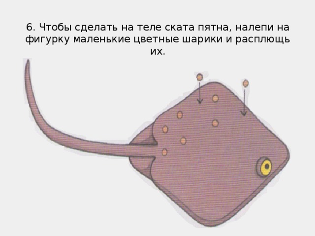 6. Чтобы сделать на теле ската пятна, налепи на фигурку маленькие цветные шарики и расплющь их.