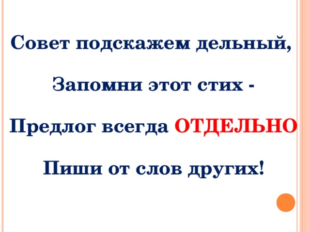 Совет подскажем дельный, Запомни этот стих - Предлог всегда ОТДЕЛЬНО Пиши от слов других!