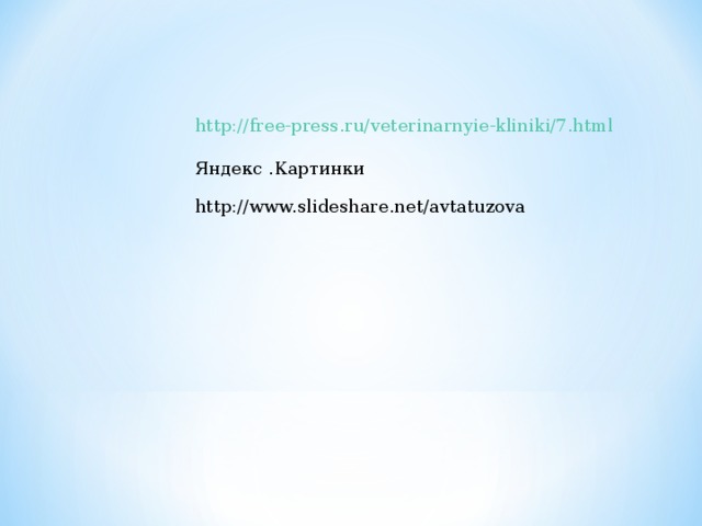 http://free-press.ru/veterinarnyie-kliniki/7.html  Яндекс .Картинки http://www.slideshare.net/avtatuzova