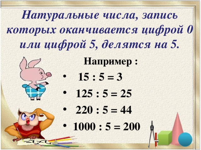 Натуральные числа, запись которых оканчивается цифрой 0 или цифрой 5, делятся на 5.  Например :