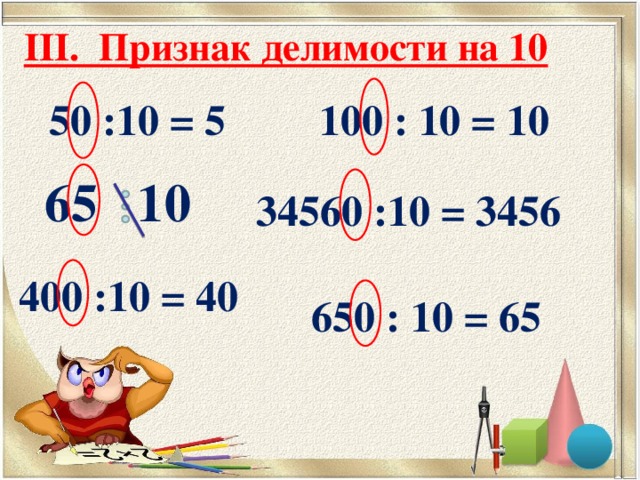 III. Признак делимости на 10   100 : 10 = 10 50 :10 = 5 65 10 34560 :10 = 3456 400 :10 = 40 650 : 10 = 65