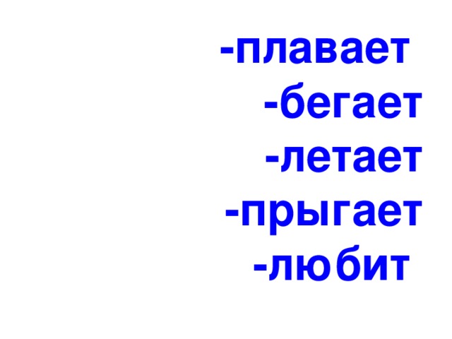 -плавает  -бегает  -летает  -прыгает  -любит