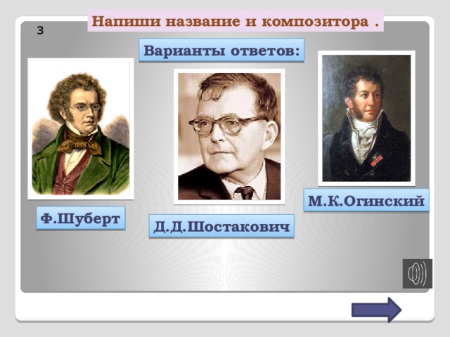 Напиши название и композитора . 3 Варианты ответов: М.К.Огинский Ф.Шуберт Д.Д.Шостакович