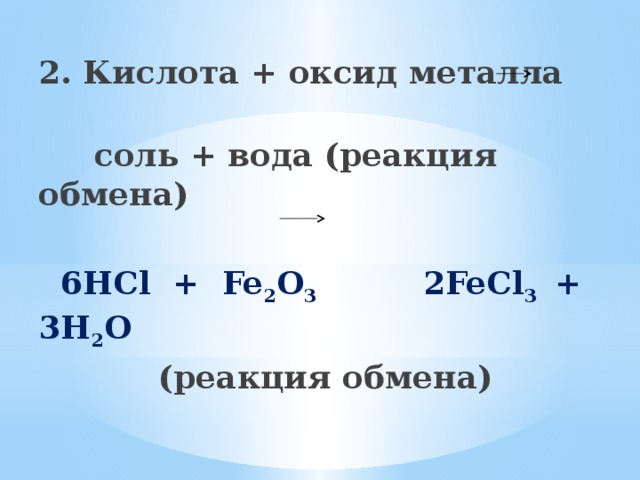 2. Кислота + оксид металла  соль + вода (реакция обмена)   6HCl + Fe 2 O 3 2FeCl 3 + 3H 2 O  (реакция обмена)