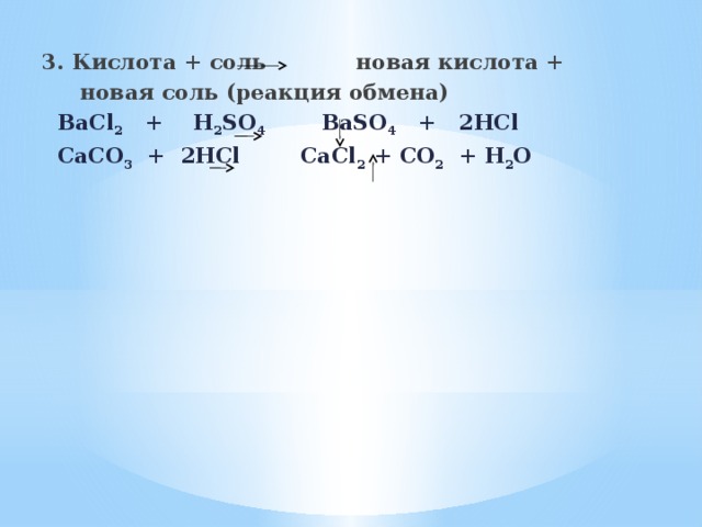 3. Кислота + соль новая кислота +  новая соль (реакция обмена)  BaCl 2 + H 2 SO 4 BaSO 4 + 2HCl  СaCO 3 + 2HCl CaCl 2 + CO 2 + H 2 O