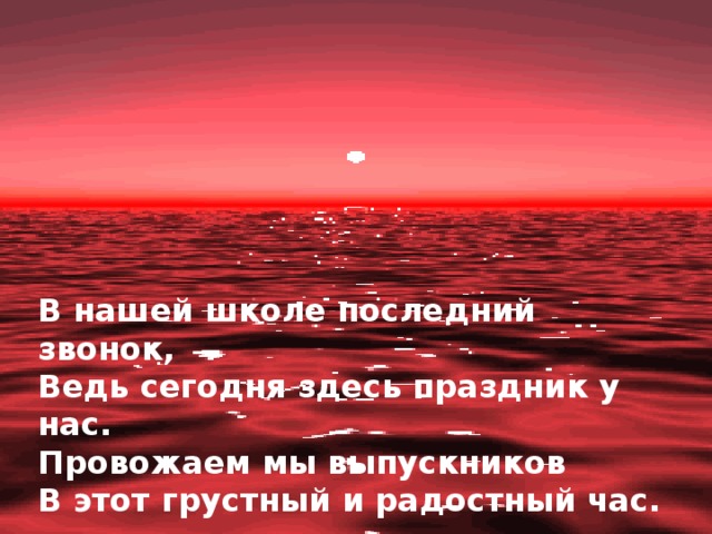 В нашей школе последний звонок,  Ведь сегодня здесь праздник у нас.  Провожаем мы выпускников  В этот грустный и радостный час.