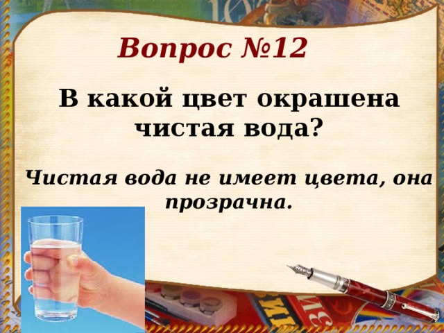 Вопрос №12 В какой цвет окрашена чистая вода?  Чистая вода не имеет цвета, она прозрачна.