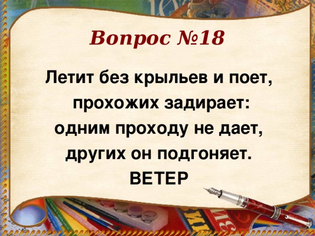 Вопрос №18 Летит без крыльев и поет,  прохожих задирает:  одним проходу не дает, других он подгоняет. ВЕТЕР