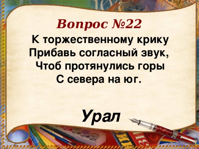 Вопрос №22 К торжественному крику  Прибавь согласный звук,   Чтоб протянулись горы  С севера на юг.   Урал