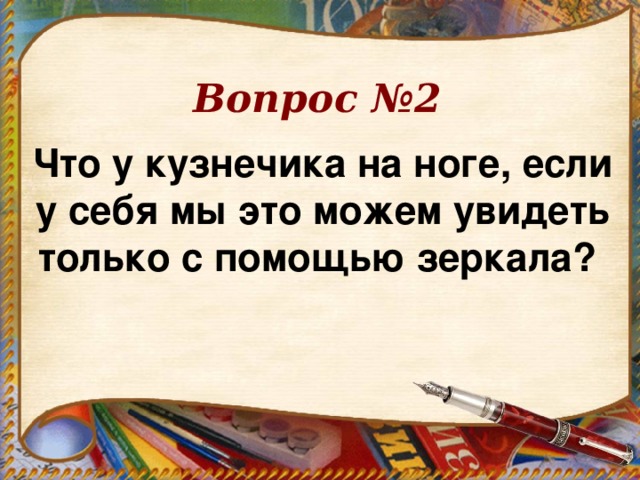 Вопрос №2 Что у кузнечика на ноге, если у себя мы это можем увидеть только с помощью зеркала?