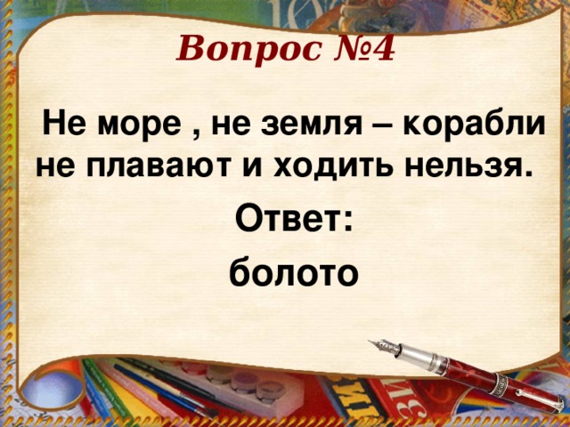 Вопрос №4 Не море , не земля – корабли не плавают и ходить нельзя.   Ответ: болото