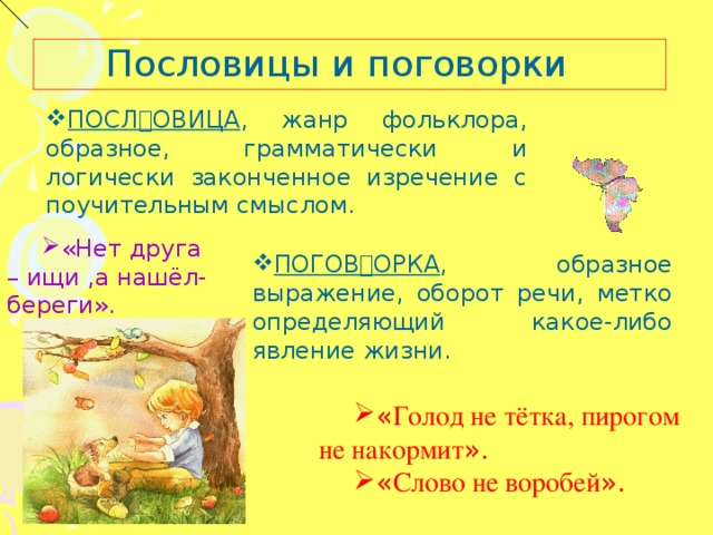 Пословицы и поговорки ПОСЛОВИЦА , жанр фольклора, образное, грамматически и логически законченное изречение с поучительным смыслом. «Нет друга – ищи ,а нашёл- береги». ПОГОВОРКА , образное выражение, оборот речи, метко определяющий какое-либо явление жизни. « Голод не тётка, пирогом не накормит ». « Слово не воробей ». 8