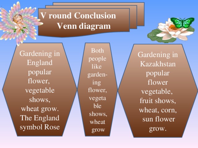 V round Conclusion Venn diagram Gardening in England popular flower ,  vegetable shows , wheat grow. The England symbol Rose Both people like garden-ing flower ,  vegetable  shows , wheat  grow Gardening in Kazakhstan popular flower vegetable ,  fruit shows , wheat , corn ,  sun flower grow.