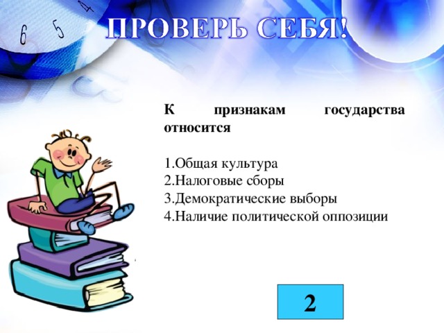 К признакам государства относится  Общая культура Налоговые сборы Демократические выборы Наличие политической оппозиции 2