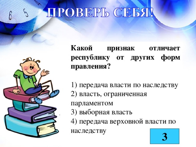 Какой признак отличает республику от других форм правления? 1) передача власти по наследству 2) власть, ограниченная парламентом 3) выборная власть 4) передача верховной власти по наследству 3