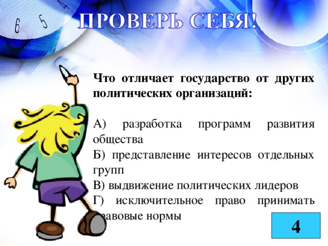 Что отличает государство от других политических организаций:  А) разработка программ развития общества Б) представление интересов отдельных групп В) выдвижение политических лидеров Г) исключительное право принимать правовые нормы 4