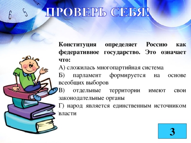 Конституция определяет Россию как федеративное государство. Это означает что: А) сложилась многопартийная система Б) парламент формируется на основе всеобщих выборов В) отдельные территории имеют свои законодательные органы Г) народ является единственным источником власти 3