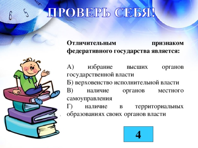 Отличительным признаком федеративного государства является:  А) избрание высших органов государственной власти Б) верховенство исполнительной власти В) наличие органов местного самоуправления Г) наличие в территориальных образованиях своих органов власти 4