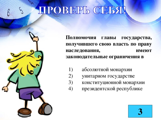 Полномочия главы государства, получившего свою власть по праву наследования, имеют законодательные ограничения в    1)  абсолютной монархии  2)  унитарном государстве  3)  конституционной монархии  4)  президентской республике  3