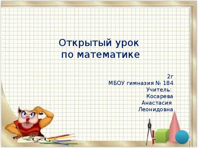 Открытый урок  по математике  2г МБОУ гимназия № 184 Учитель: Косарева Анастасия Леонидовна